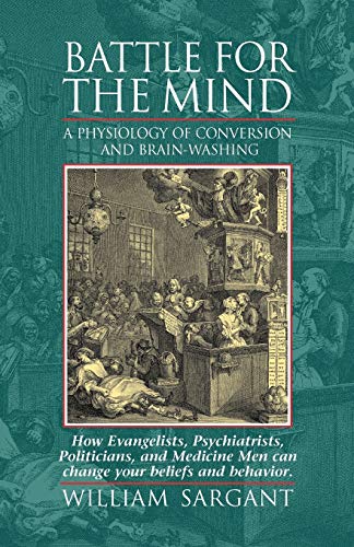 Battle for the Mind: A Physiology of Conversion and Brain-Washing -- How Evangelists, Psychiatrists, Politicians, and Medicine Men Can Change Your Beliefs and Behavior von Malor Books